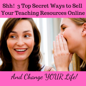 Shh! 3 Top Secret Ways to Sell Your Teaching Resources Online